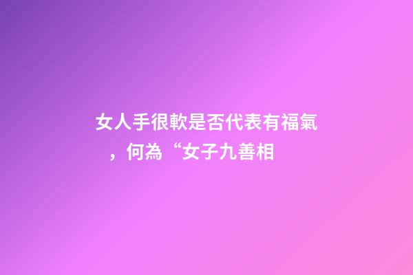 女人手很軟是否代表有福氣，何為“女子九善相